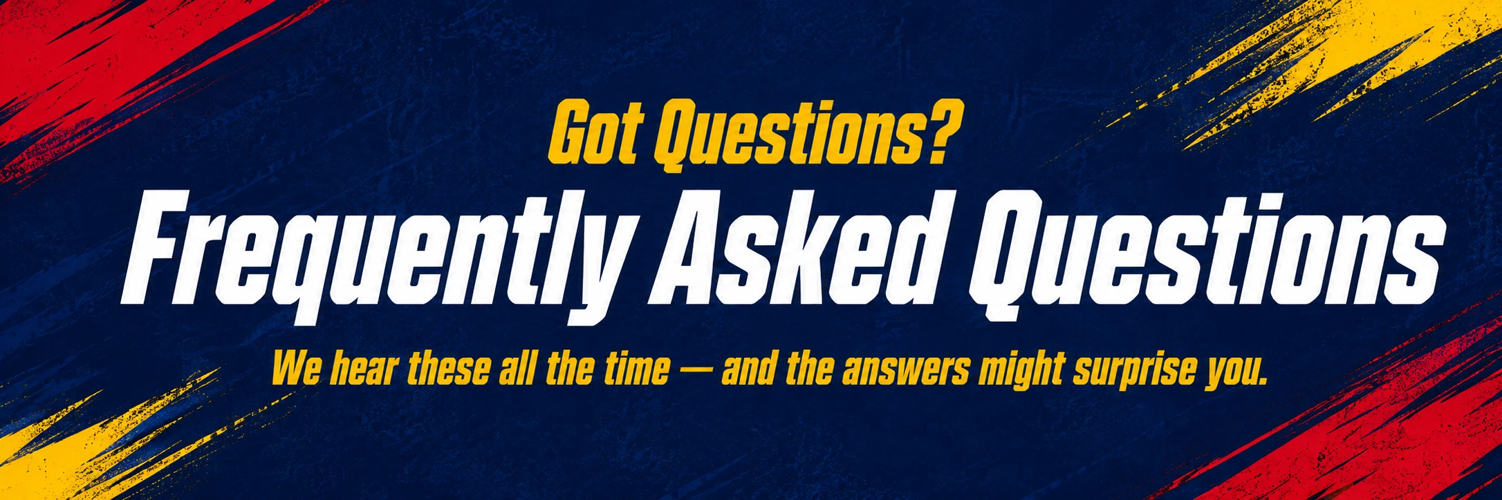 Got Questions? Frequently Asked Questions — We hear these all the time, and the answers might surprise you.